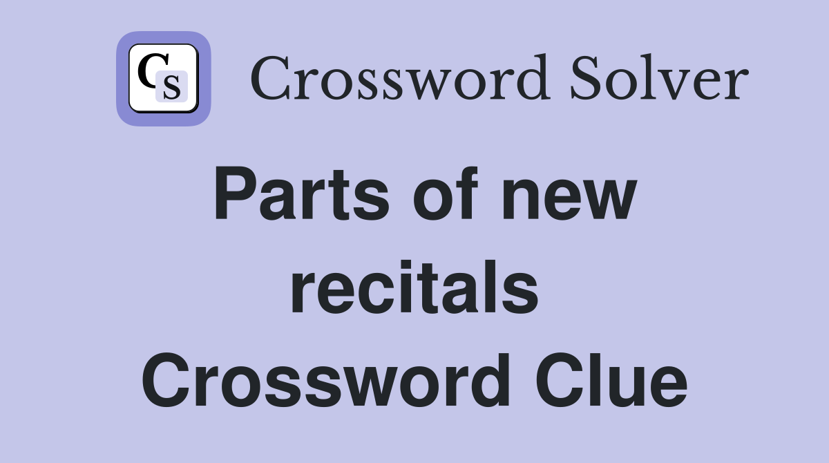 Parts of new recitals Crossword Clue