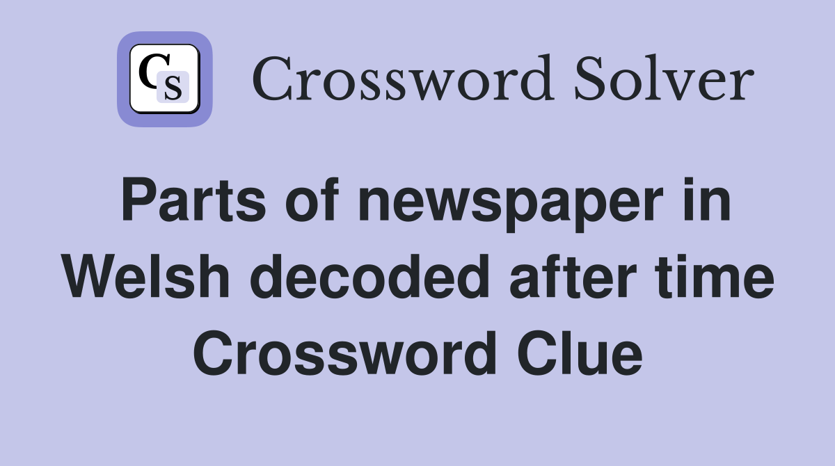Parts of newspaper in Welsh decoded after time Crossword Clue