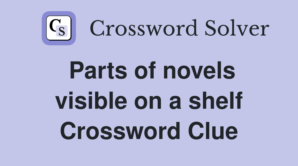 Parts of novels visible on a shelf Crossword Clue
