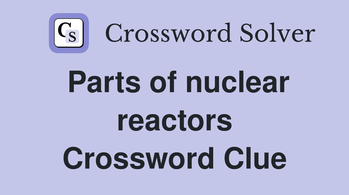 Parts of nuclear reactors Crossword Clue