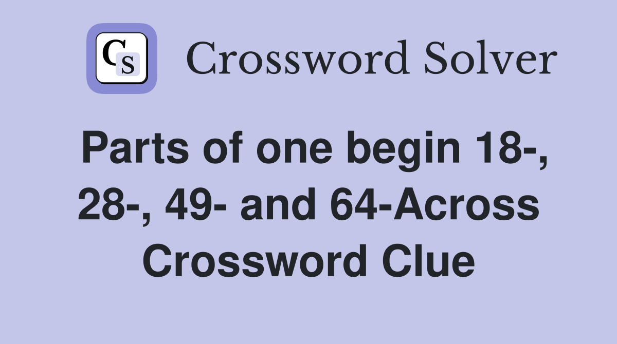 Parts of one begin 18-, 28-, 49- and 64-Across Crossword Clue
