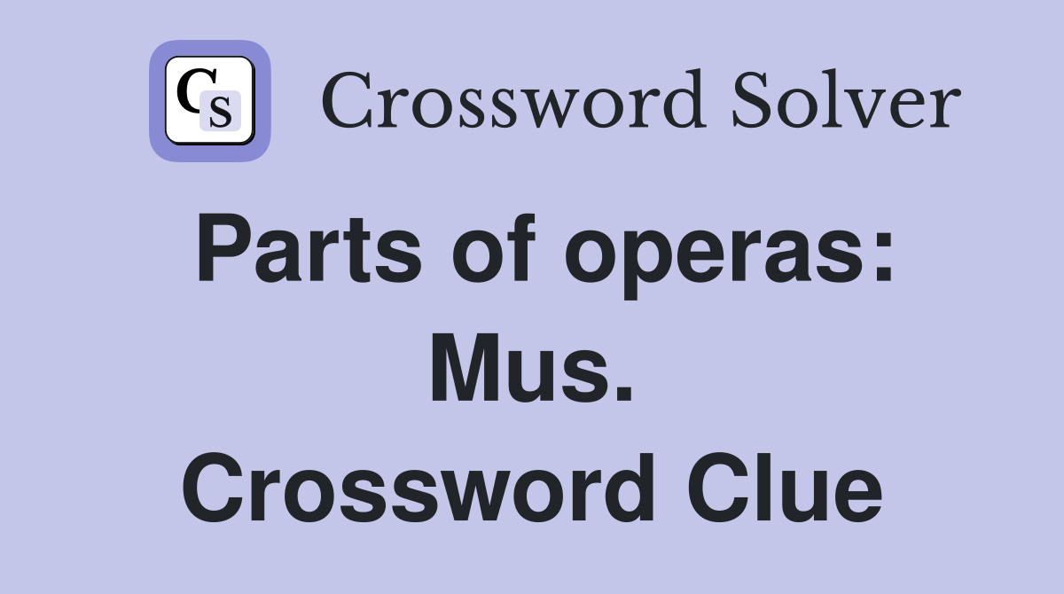 Parts of operas: Mus. Crossword Clue