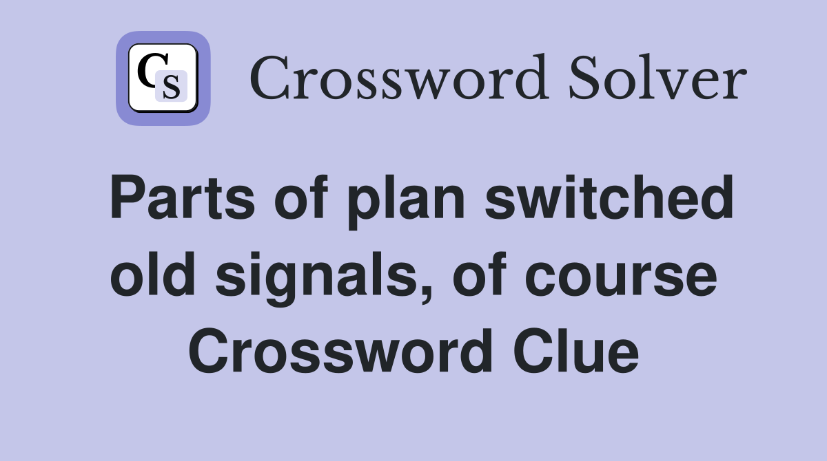 Parts of plan switched old signals, of course Crossword Clue
