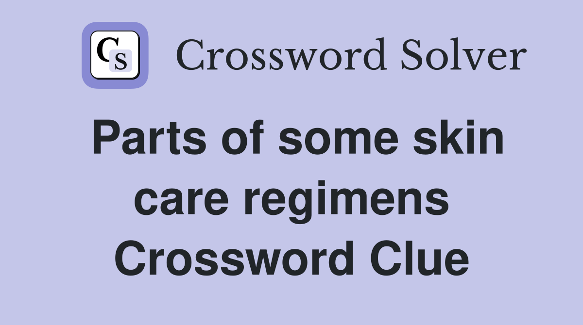 Parts of some skin care regimens Crossword Clue