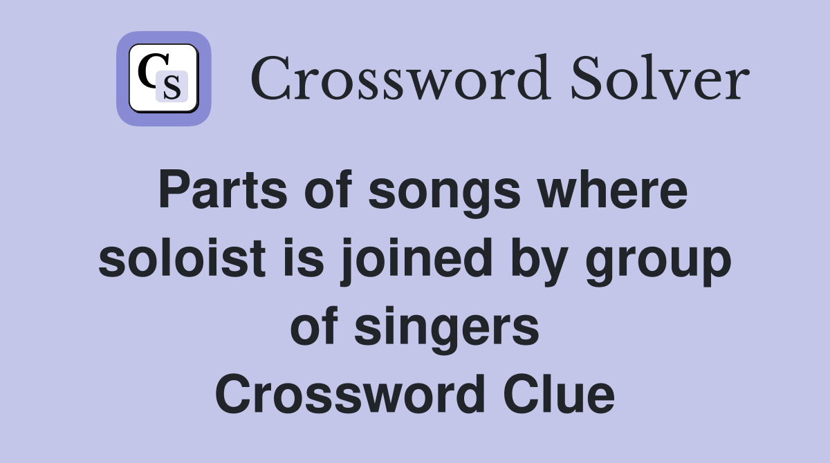Parts of songs where soloist is joined by group of singers Crossword Clue
