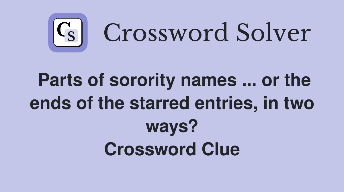 Parts of sorority names ... or the ends of the starred entries, in two ways? Crossword Clue