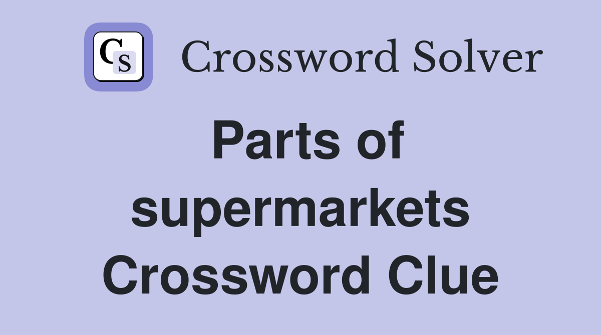 Parts of supermarkets Crossword Clue