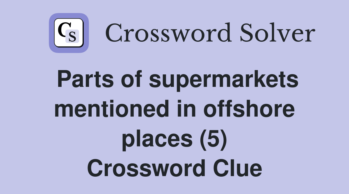 Parts of supermarkets mentioned in offshore places (5) Crossword Clue