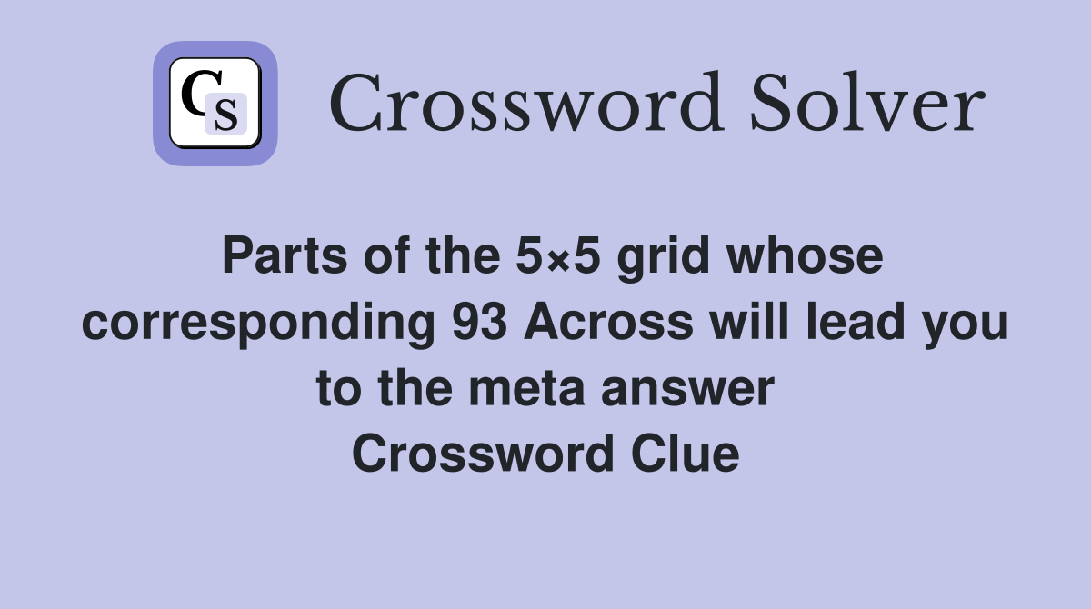 Parts of the 5×5 grid whose corresponding 93 Across will lead you to the meta answer Crossword Clue