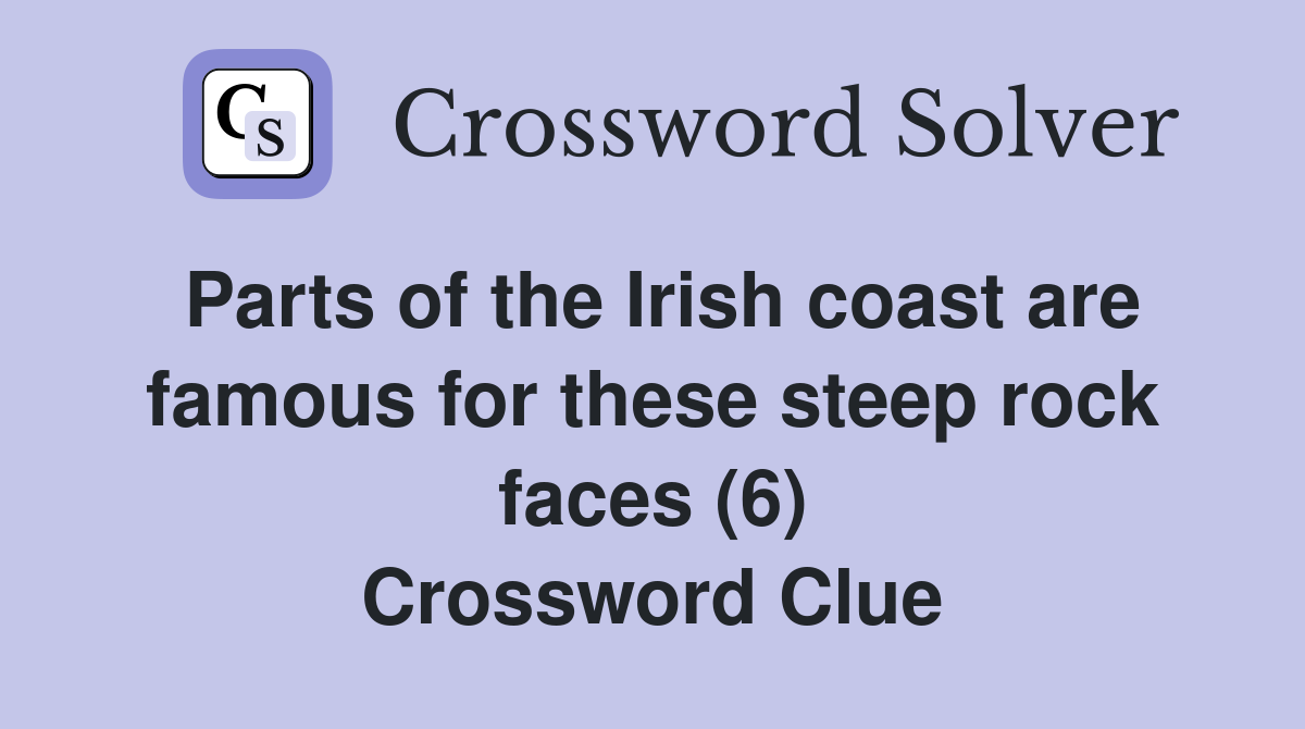 Parts of the Irish coast are famous for these steep rock faces (6) Crossword Clue