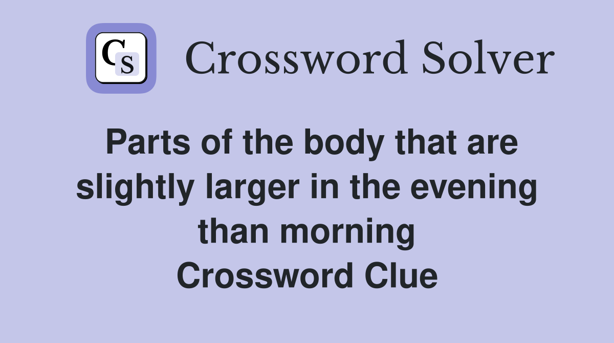 Parts of the body that are slightly larger in the evening than morning Crossword Clue