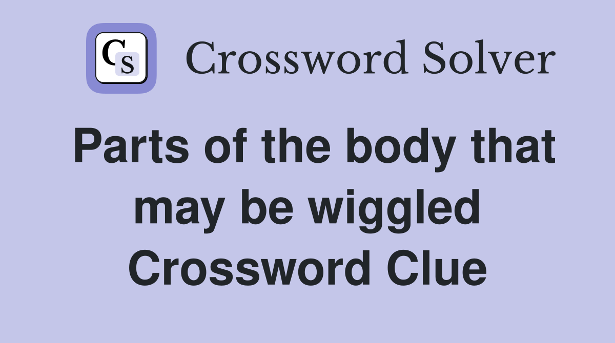 Parts of the body that may be wiggled Crossword Clue