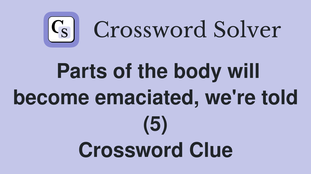 Parts of the body will become emaciated, we're told (5) Crossword Clue