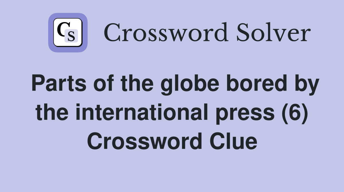 Parts of the globe bored by the international press (6) Crossword Clue