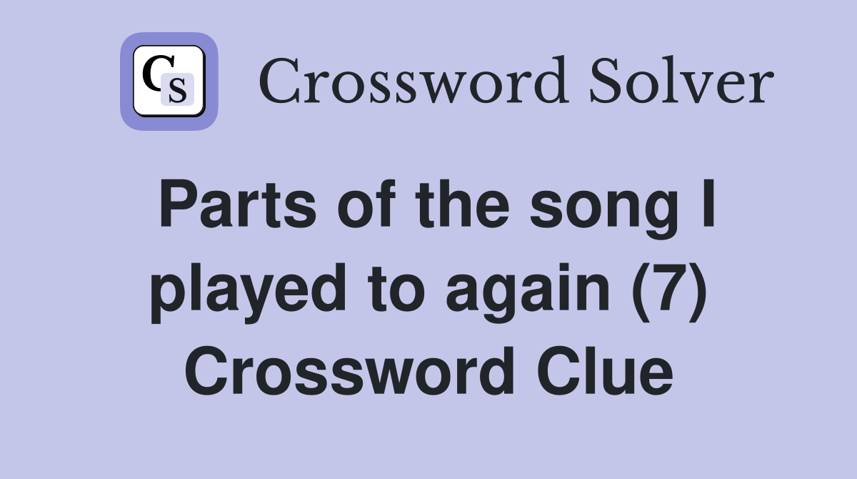 Parts of the song I played to again (7) Crossword Clue