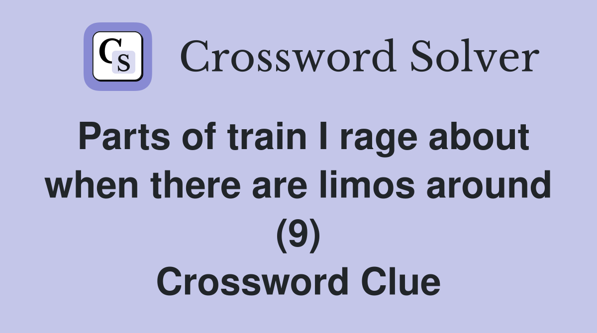 Parts of train I rage about when there are limos around (9) Crossword Clue