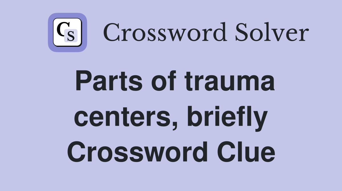 Parts of trauma centers, briefly Crossword Clue