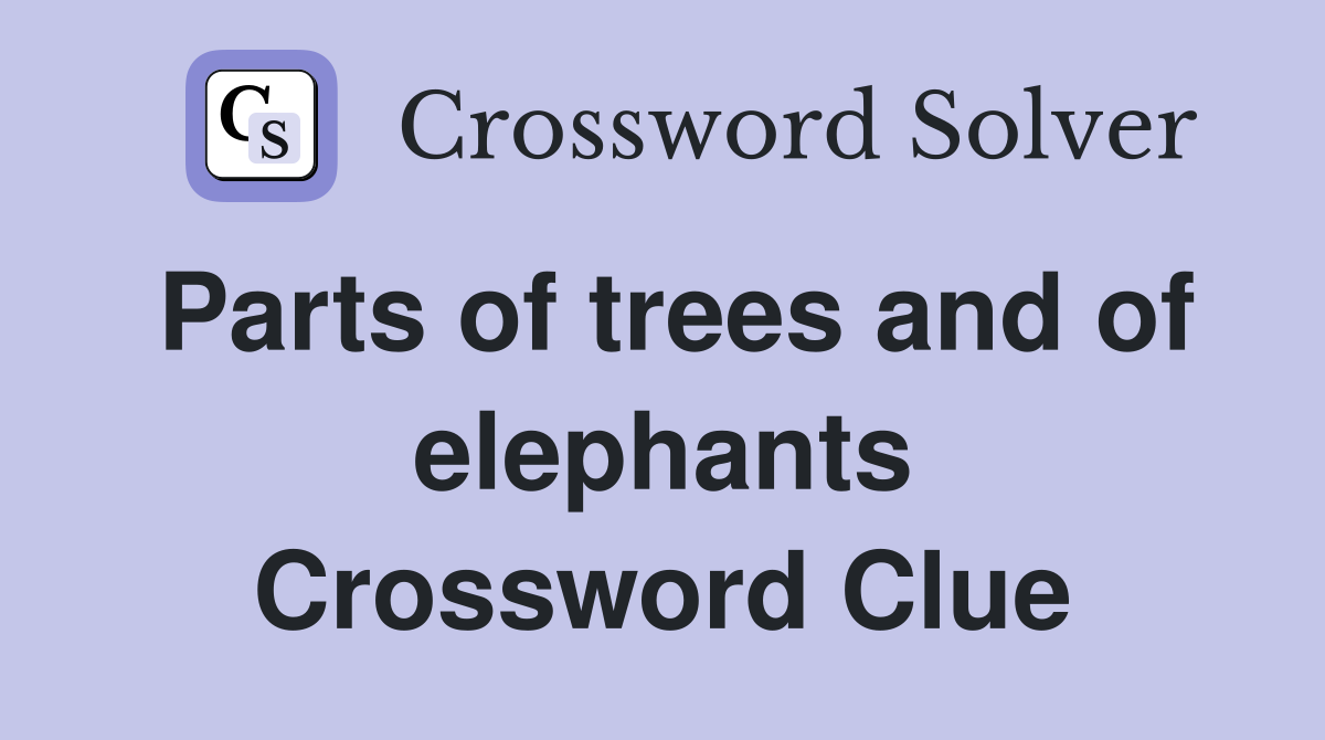 Parts of trees and of elephants Crossword Clue