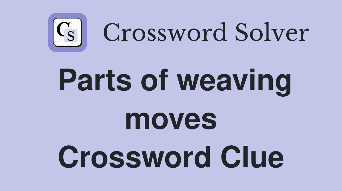 Parts of weaving moves Crossword Clue