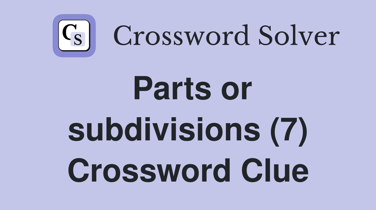 Parts or subdivisions (7) Crossword Clue