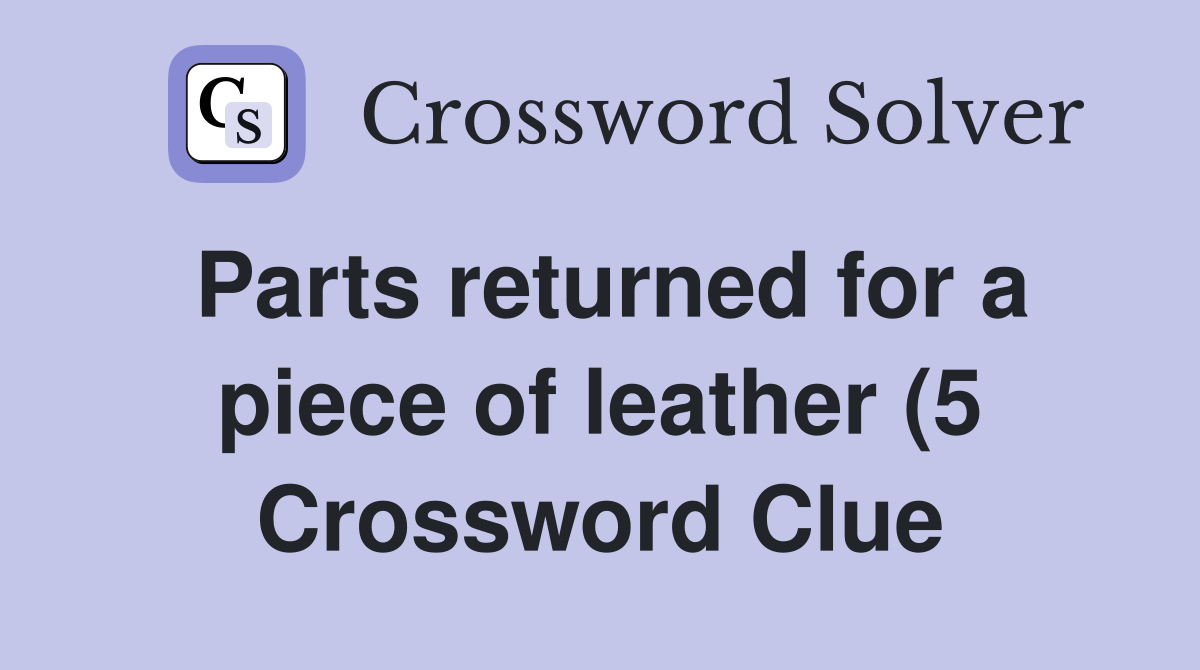 Parts returned for a piece of leather (5) Crossword Clue Answers Parts returned for a piece of leather (5) Crossword Clue Answers