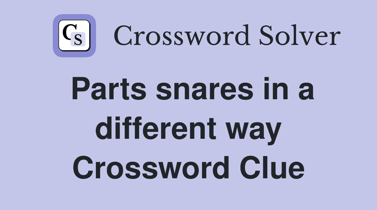 Parts snares in a different way Crossword Clue