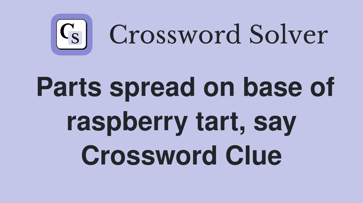 Parts spread on base of raspberry tart, say Crossword Clue