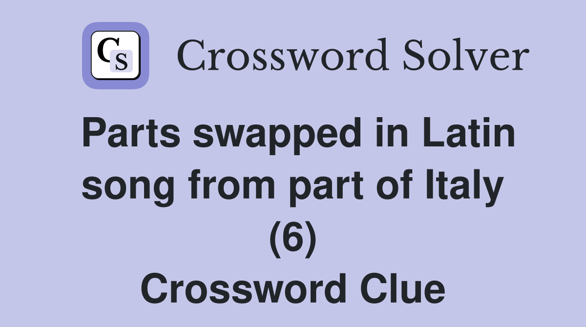 Parts swapped in Latin song from part of Italy (6) Crossword Clue