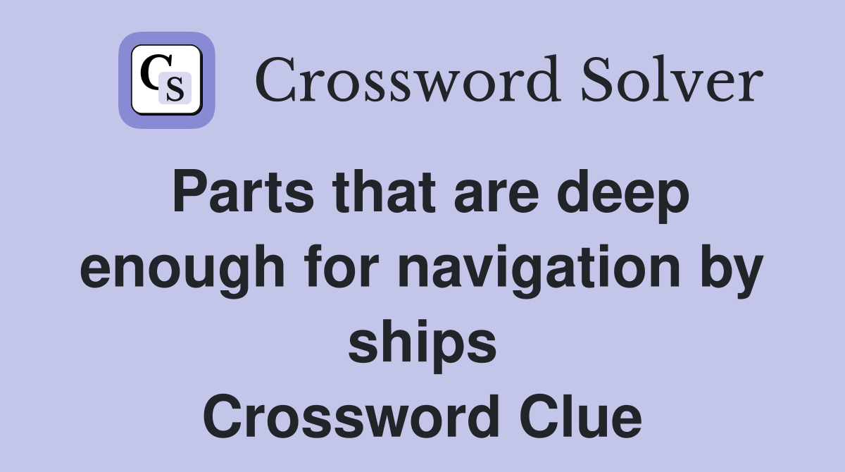 Parts that are deep enough for navigation by ships Crossword Clue