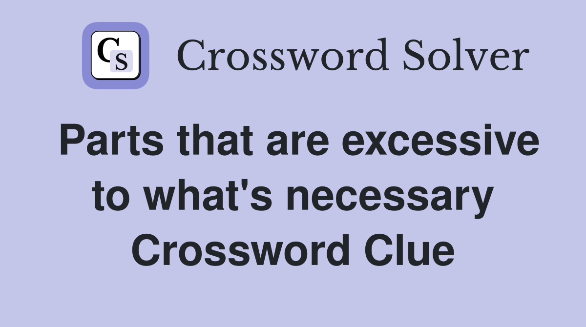 Parts that are excessive to what's necessary Crossword Clue
