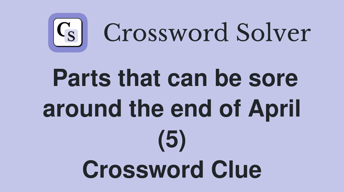 Parts that can be sore around the end of April (5) Crossword Clue