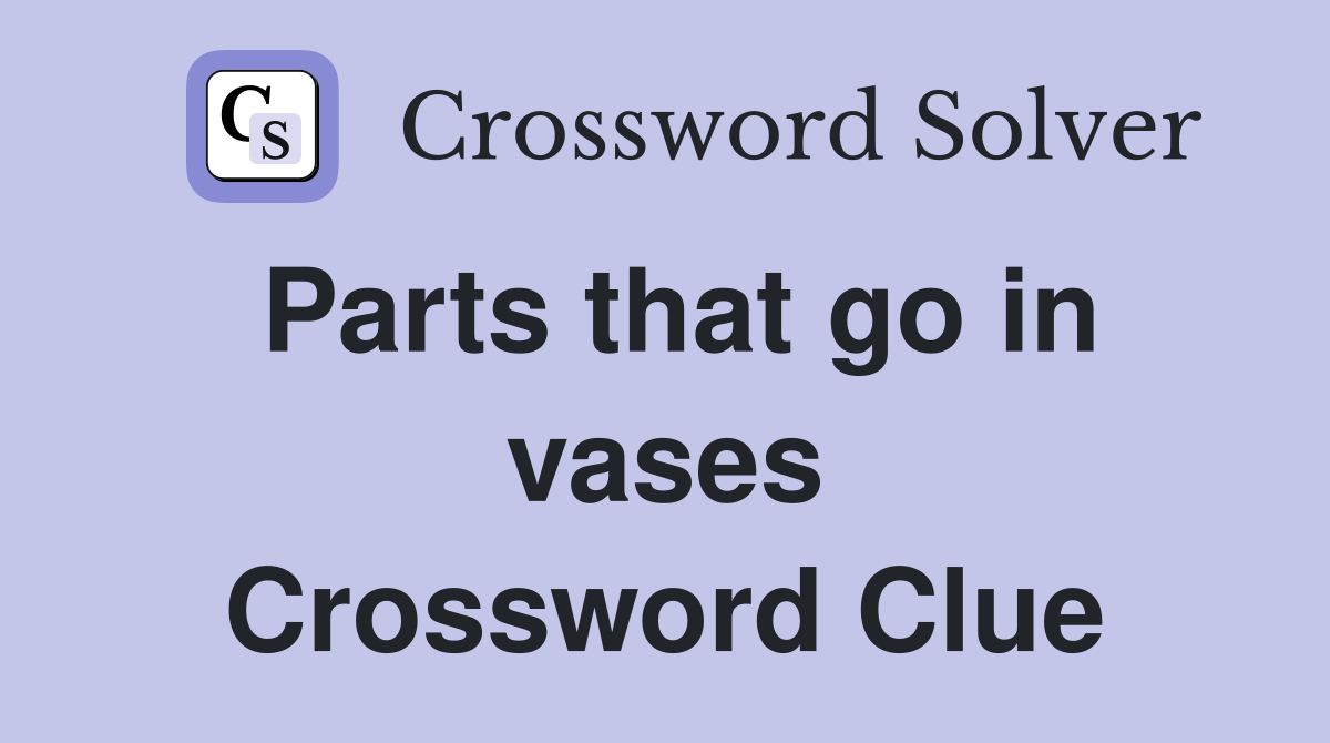 Parts that go in vases Crossword Clue