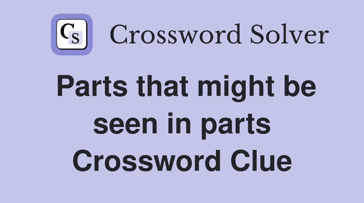 Parts that might be seen in parts Crossword Clue