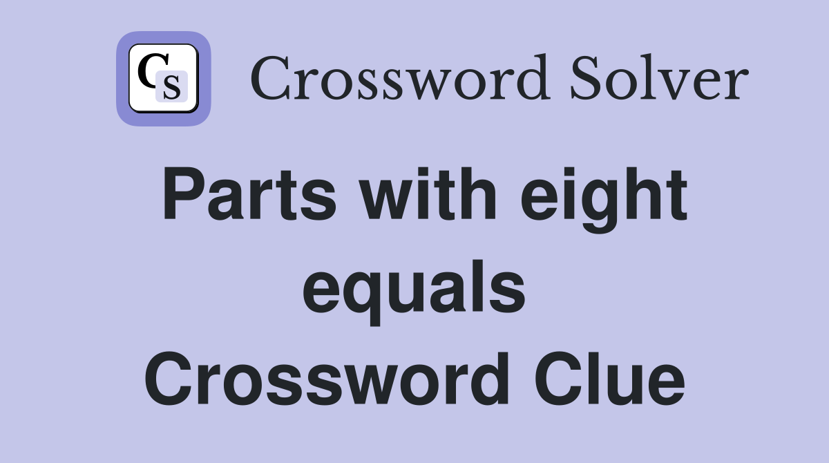 Parts with eight equals Crossword Clue