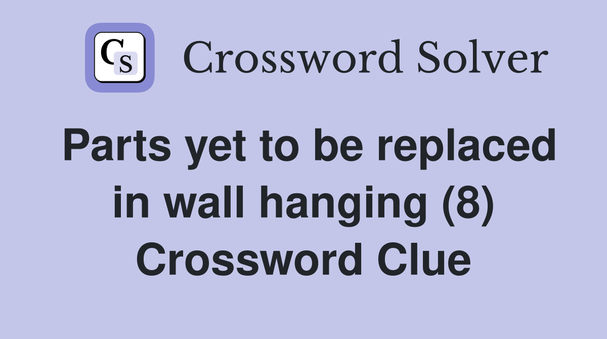 Parts yet to be replaced in wall hanging (8) Crossword Clue