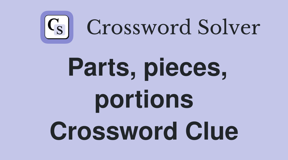 Parts, pieces, portions Crossword Clue