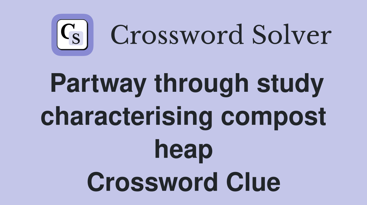 Partway through study characterising compost heap Crossword Clue