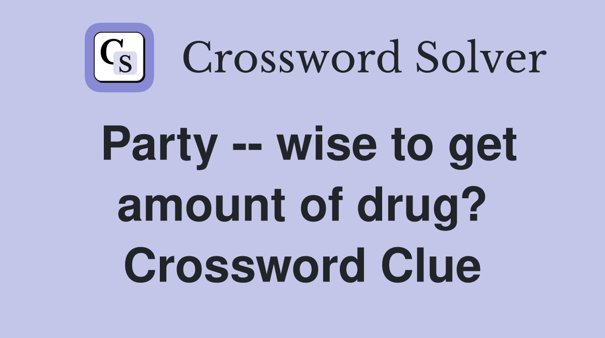 Party -- wise to get amount of drug? Crossword Clue