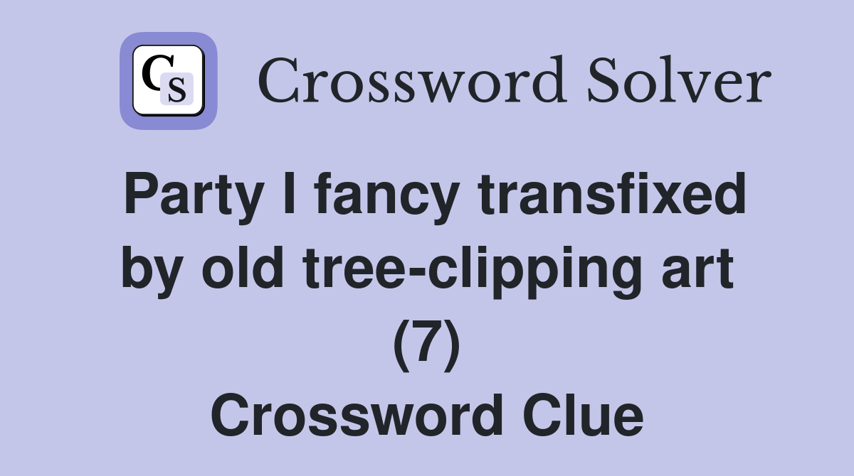 Party I fancy transfixed by old tree-clipping art (7) Crossword Clue