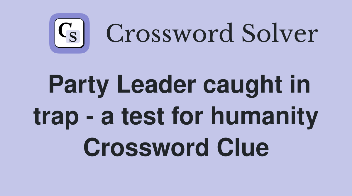Party Leader caught in trap - a test for humanity Crossword Clue