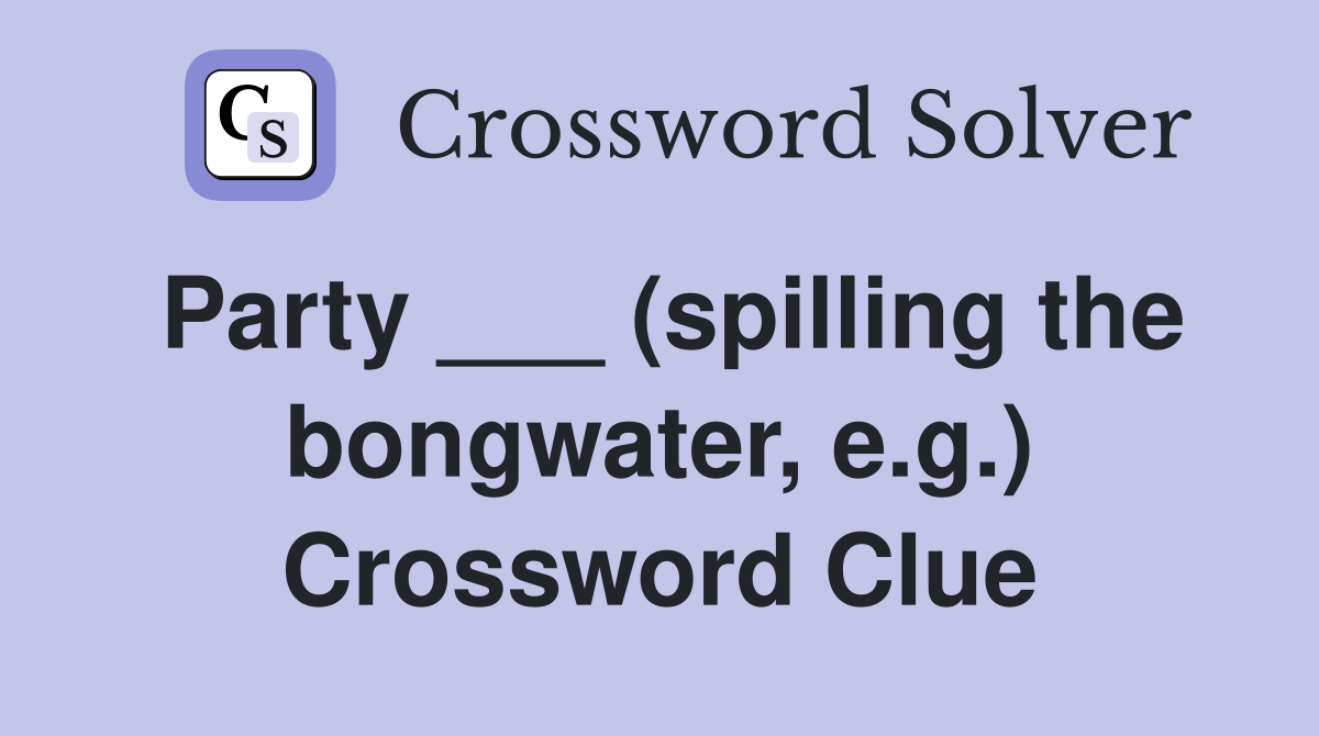 Party ___ (spilling the bongwater, e.g.) Crossword Clue