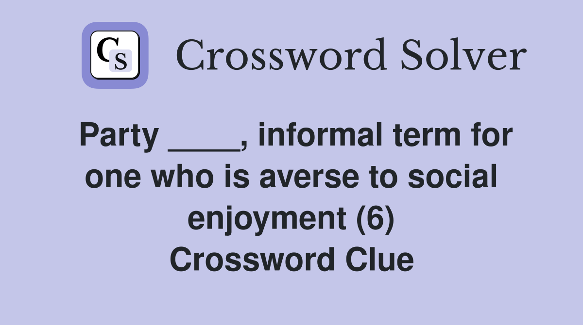 Party ____, informal term for one who is averse to social enjoyment (6) Crossword Clue