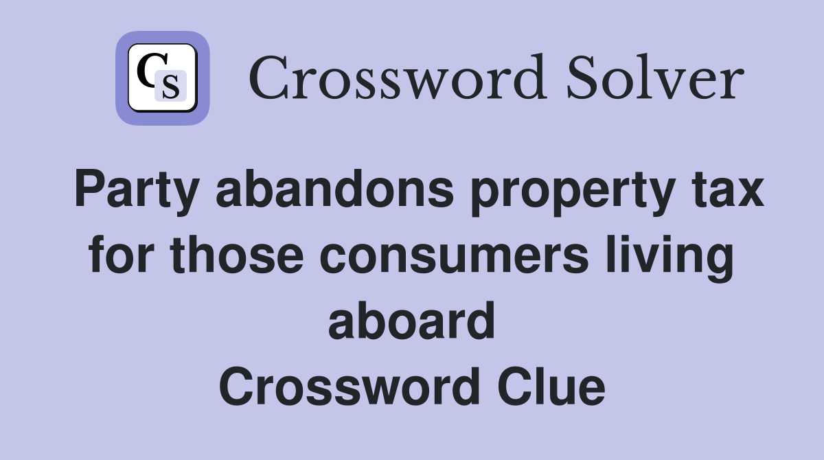 Party abandons property tax for those consumers living aboard Crossword Clue