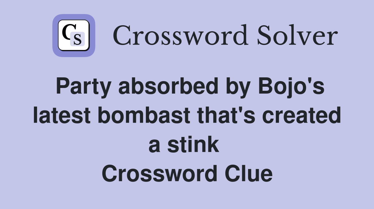 Party absorbed by Bojo's latest bombast that's created a stink  Crossword Clue