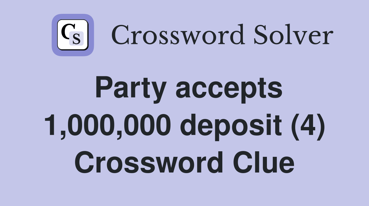 Party accepts 1,000,000 deposit (4) Crossword Clue