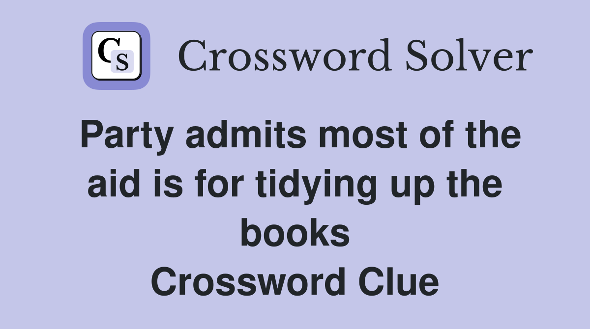 Party admits most of the aid is for tidying up the books Crossword Clue