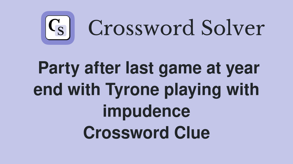 Party after last game at year end with Tyrone playing with impudence Crossword Clue