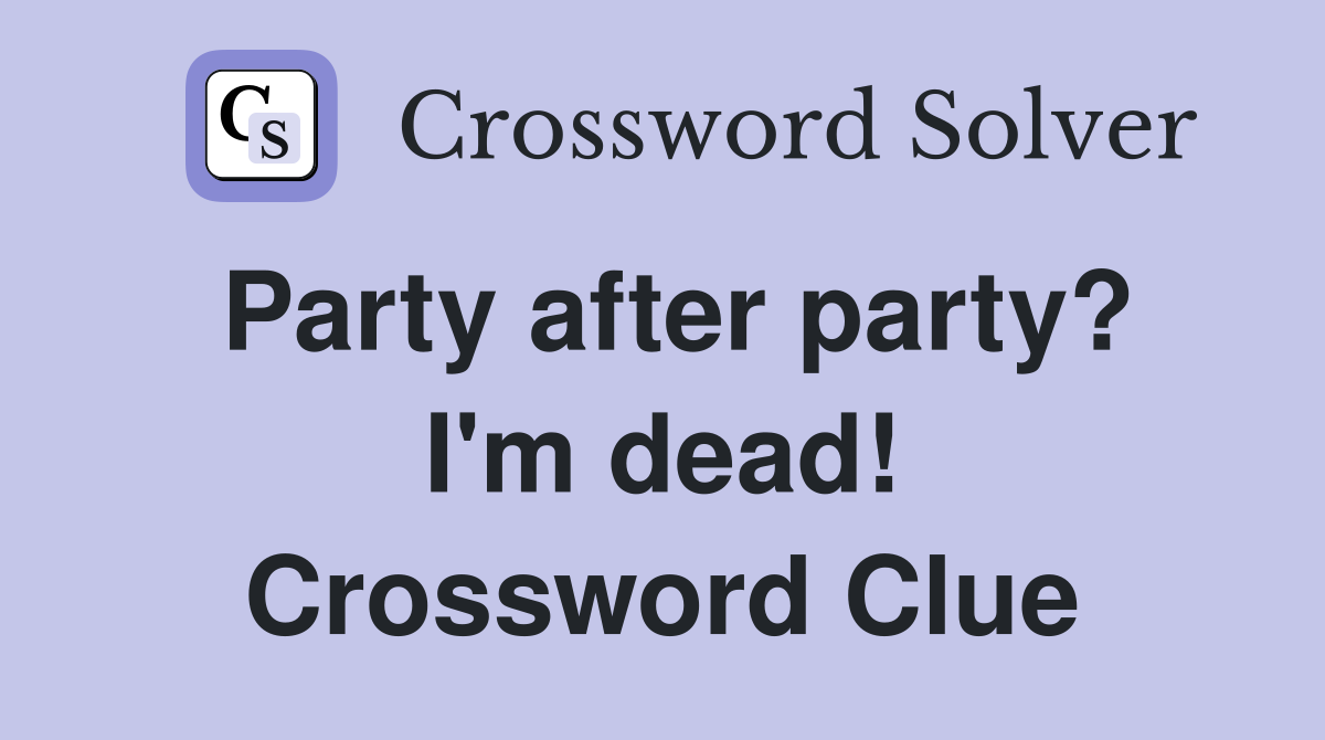 Party after party? I'm dead! Crossword Clue