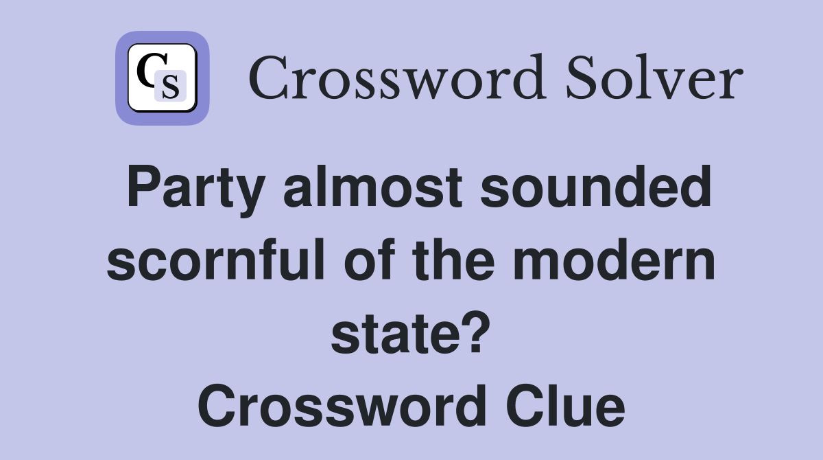 Party almost sounded scornful of the modern state? Crossword Clue