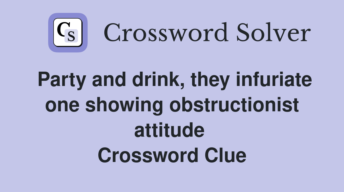 Party and drink, they infuriate one showing obstructionist attitude  Crossword Clue